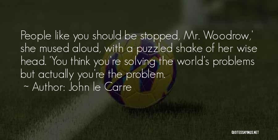 John Le Carre Quotes: People Like You Should Be Stopped, Mr. Woodrow,' She Mused Aloud, With A Puzzled Shake Of Her Wise Head. 'you