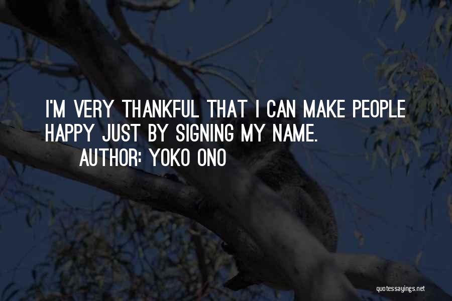 Yoko Ono Quotes: I'm Very Thankful That I Can Make People Happy Just By Signing My Name.