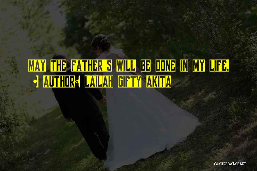 Lailah Gifty Akita Quotes: May The Father's Will Be Done In My Life.