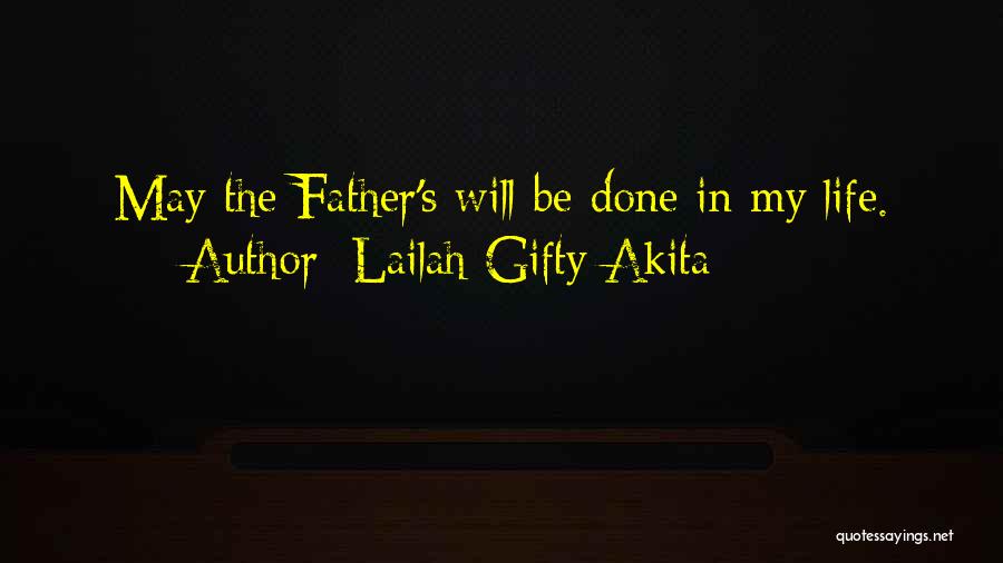 Lailah Gifty Akita Quotes: May The Father's Will Be Done In My Life.