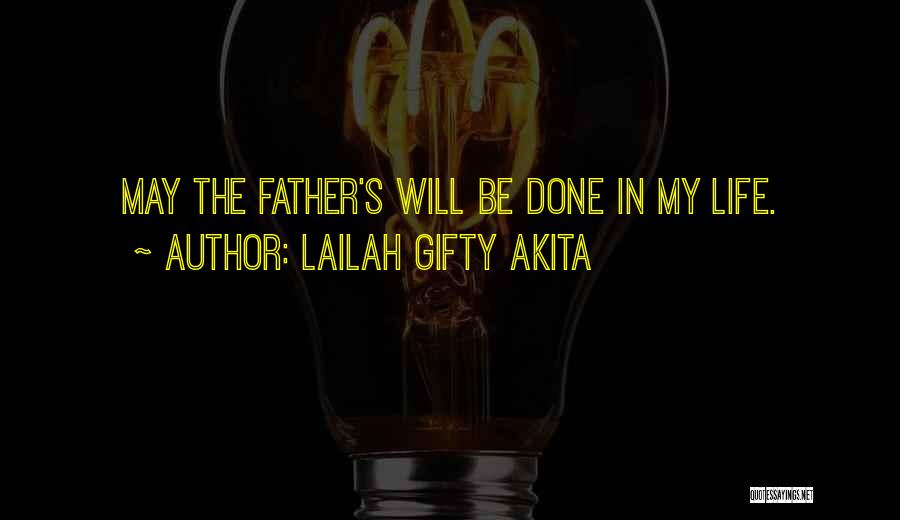 Lailah Gifty Akita Quotes: May The Father's Will Be Done In My Life.