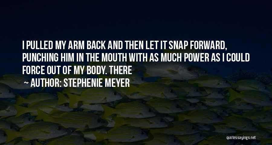 Stephenie Meyer Quotes: I Pulled My Arm Back And Then Let It Snap Forward, Punching Him In The Mouth With As Much Power