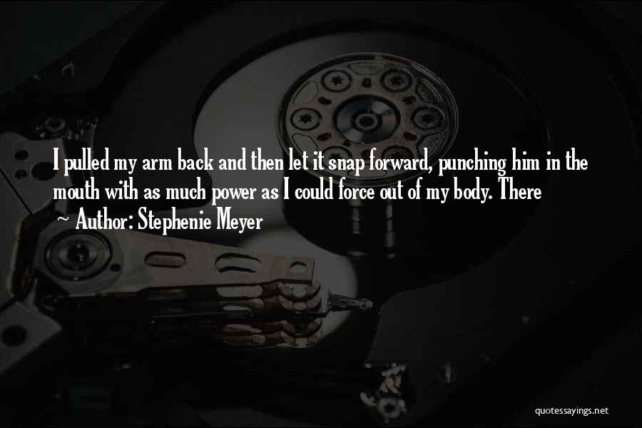 Stephenie Meyer Quotes: I Pulled My Arm Back And Then Let It Snap Forward, Punching Him In The Mouth With As Much Power