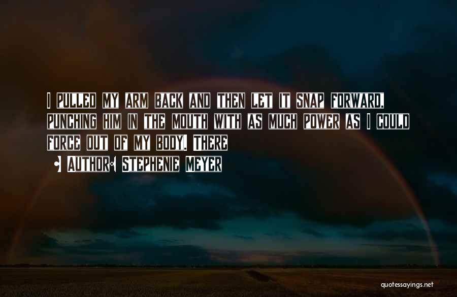 Stephenie Meyer Quotes: I Pulled My Arm Back And Then Let It Snap Forward, Punching Him In The Mouth With As Much Power