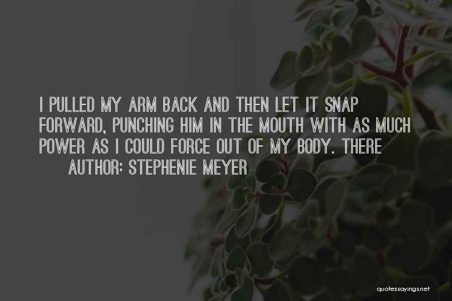 Stephenie Meyer Quotes: I Pulled My Arm Back And Then Let It Snap Forward, Punching Him In The Mouth With As Much Power