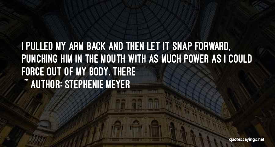 Stephenie Meyer Quotes: I Pulled My Arm Back And Then Let It Snap Forward, Punching Him In The Mouth With As Much Power