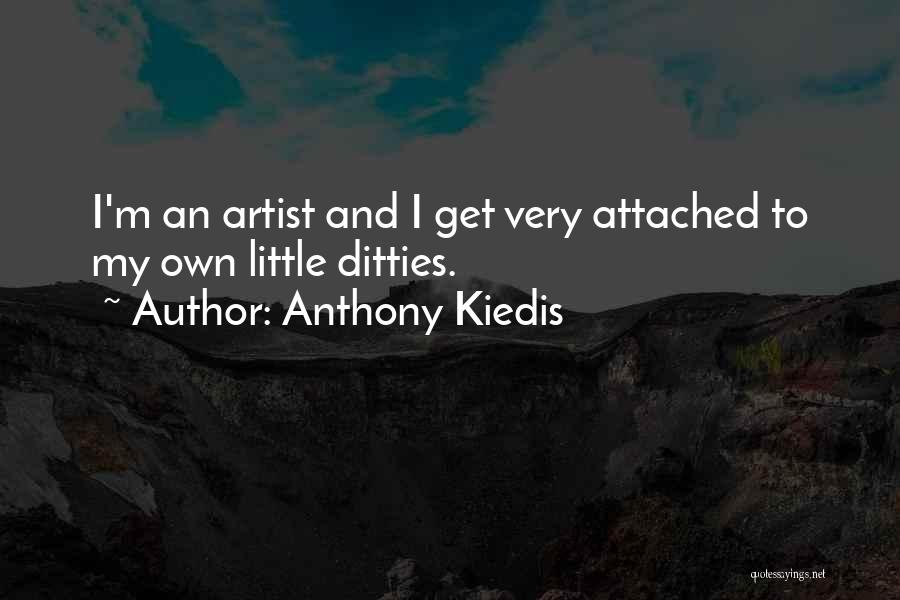 Anthony Kiedis Quotes: I'm An Artist And I Get Very Attached To My Own Little Ditties.