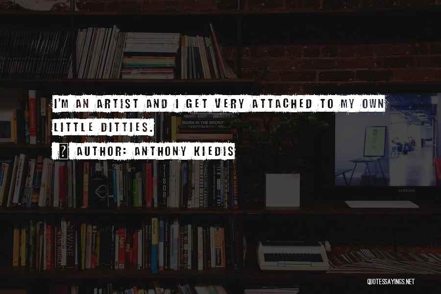 Anthony Kiedis Quotes: I'm An Artist And I Get Very Attached To My Own Little Ditties.