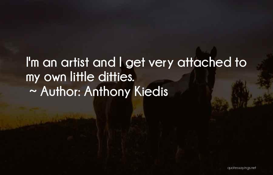Anthony Kiedis Quotes: I'm An Artist And I Get Very Attached To My Own Little Ditties.