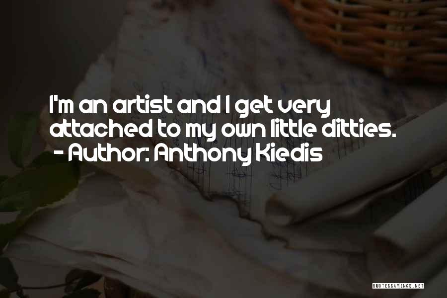 Anthony Kiedis Quotes: I'm An Artist And I Get Very Attached To My Own Little Ditties.