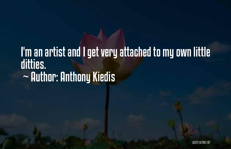 Anthony Kiedis Quotes: I'm An Artist And I Get Very Attached To My Own Little Ditties.