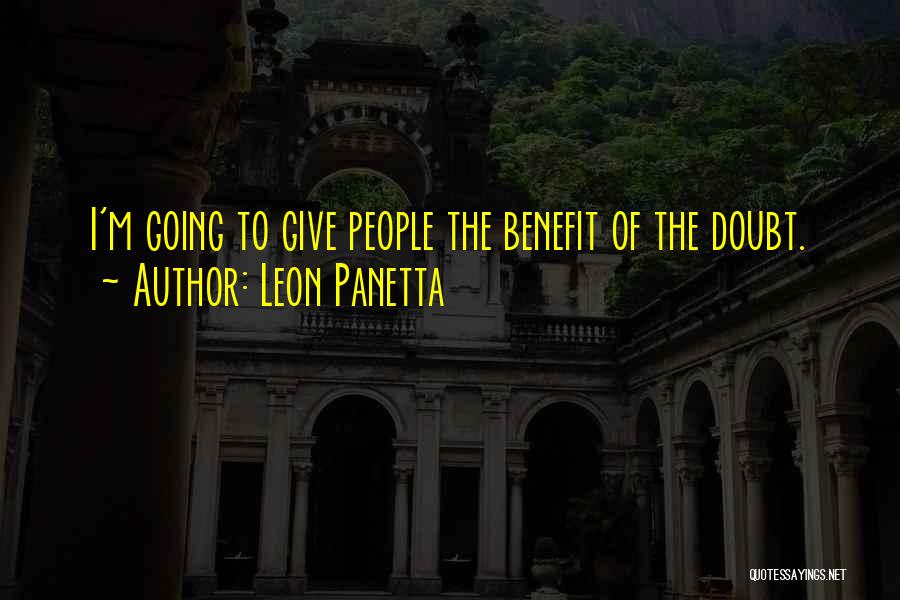 Leon Panetta Quotes: I'm Going To Give People The Benefit Of The Doubt.