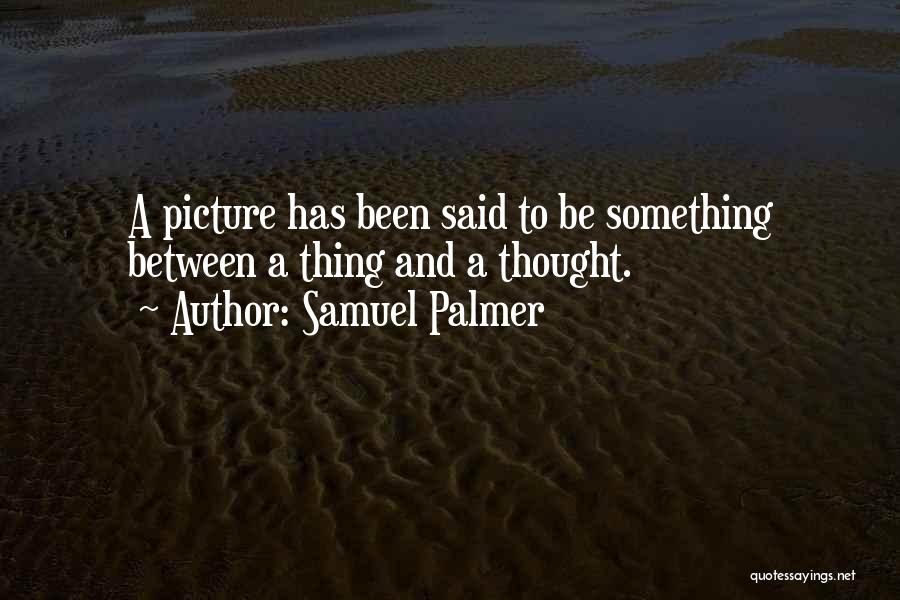 Samuel Palmer Quotes: A Picture Has Been Said To Be Something Between A Thing And A Thought.