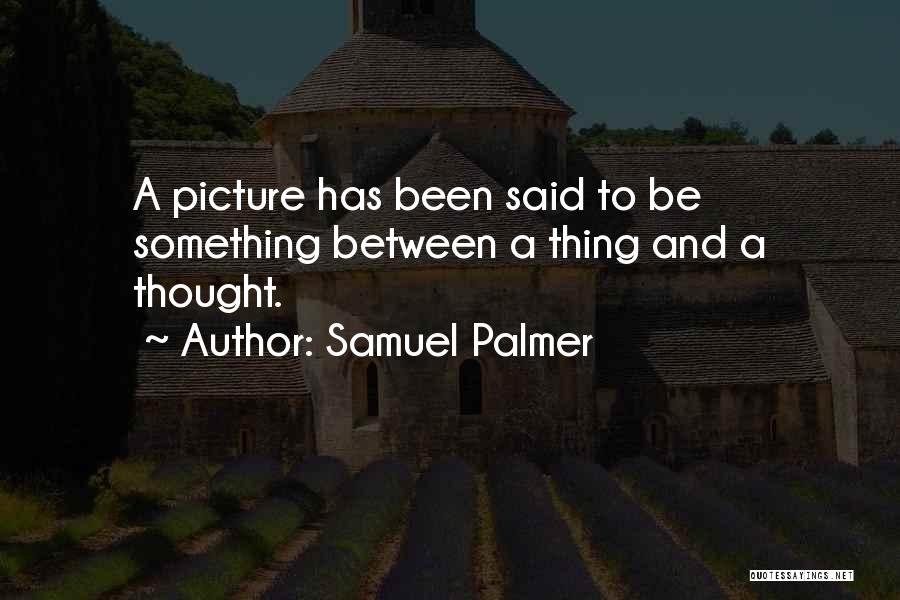 Samuel Palmer Quotes: A Picture Has Been Said To Be Something Between A Thing And A Thought.