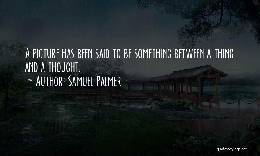 Samuel Palmer Quotes: A Picture Has Been Said To Be Something Between A Thing And A Thought.