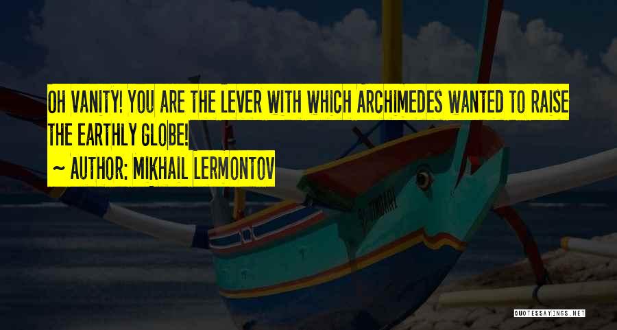 Mikhail Lermontov Quotes: Oh Vanity! You Are The Lever With Which Archimedes Wanted To Raise The Earthly Globe!