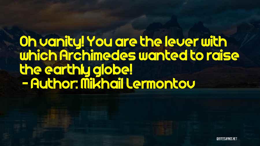 Mikhail Lermontov Quotes: Oh Vanity! You Are The Lever With Which Archimedes Wanted To Raise The Earthly Globe!