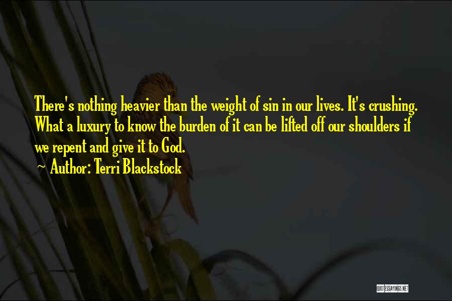 Terri Blackstock Quotes: There's Nothing Heavier Than The Weight Of Sin In Our Lives. It's Crushing. What A Luxury To Know The Burden