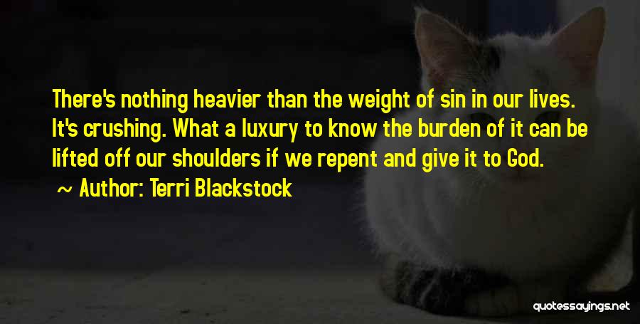 Terri Blackstock Quotes: There's Nothing Heavier Than The Weight Of Sin In Our Lives. It's Crushing. What A Luxury To Know The Burden
