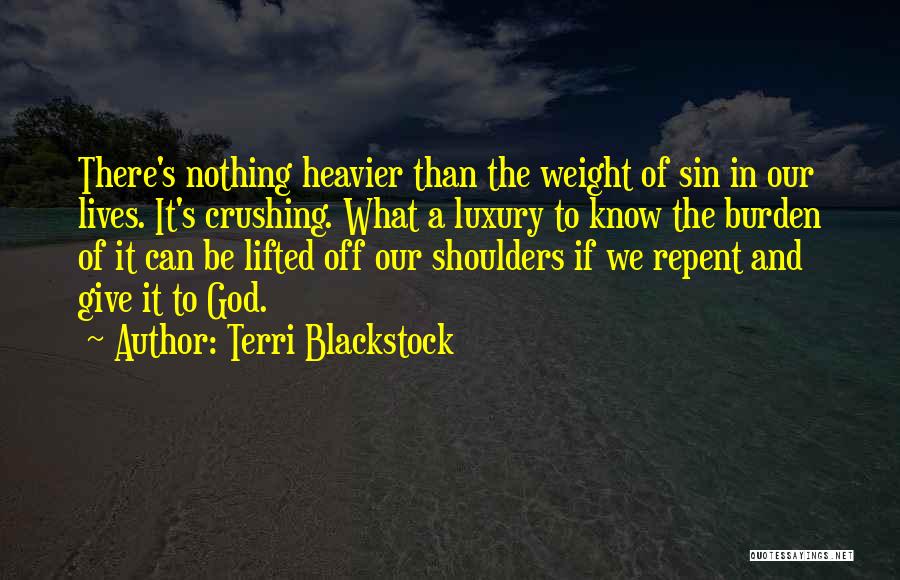 Terri Blackstock Quotes: There's Nothing Heavier Than The Weight Of Sin In Our Lives. It's Crushing. What A Luxury To Know The Burden