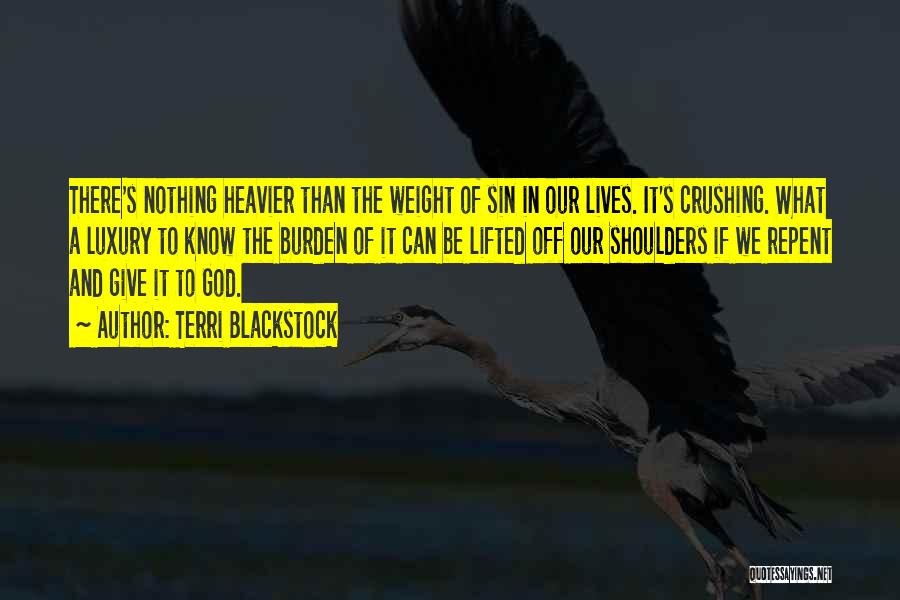 Terri Blackstock Quotes: There's Nothing Heavier Than The Weight Of Sin In Our Lives. It's Crushing. What A Luxury To Know The Burden