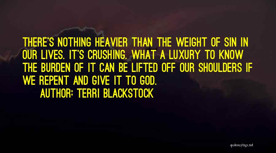 Terri Blackstock Quotes: There's Nothing Heavier Than The Weight Of Sin In Our Lives. It's Crushing. What A Luxury To Know The Burden