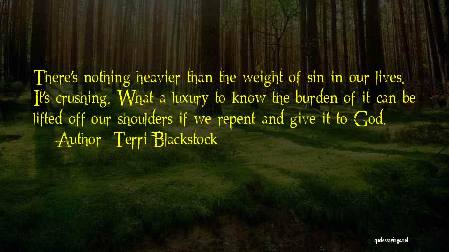 Terri Blackstock Quotes: There's Nothing Heavier Than The Weight Of Sin In Our Lives. It's Crushing. What A Luxury To Know The Burden