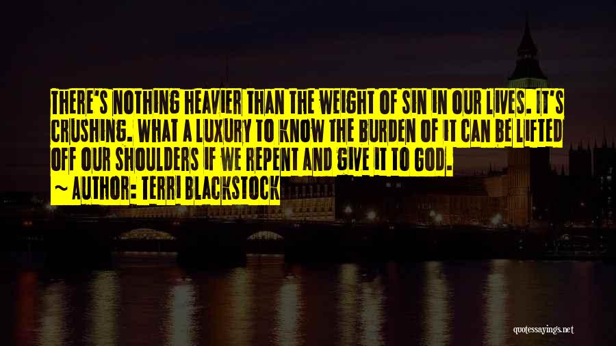 Terri Blackstock Quotes: There's Nothing Heavier Than The Weight Of Sin In Our Lives. It's Crushing. What A Luxury To Know The Burden