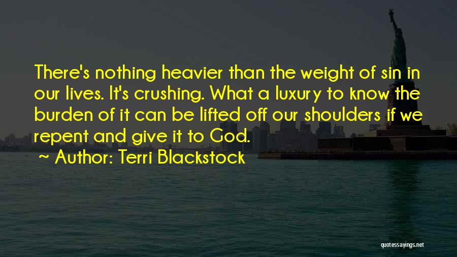 Terri Blackstock Quotes: There's Nothing Heavier Than The Weight Of Sin In Our Lives. It's Crushing. What A Luxury To Know The Burden