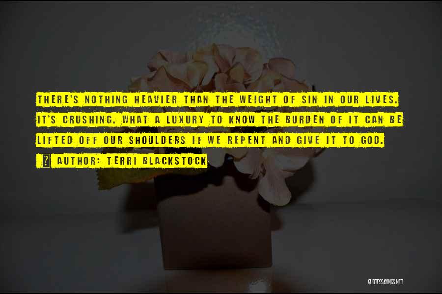 Terri Blackstock Quotes: There's Nothing Heavier Than The Weight Of Sin In Our Lives. It's Crushing. What A Luxury To Know The Burden