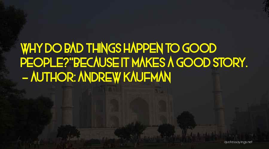 Andrew Kaufman Quotes: Why Do Bad Things Happen To Good People?''because It Makes A Good Story.