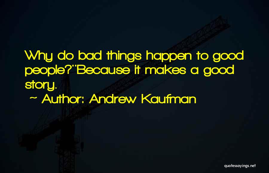 Andrew Kaufman Quotes: Why Do Bad Things Happen To Good People?''because It Makes A Good Story.