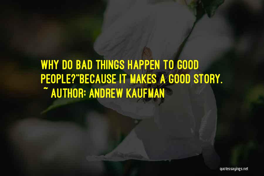 Andrew Kaufman Quotes: Why Do Bad Things Happen To Good People?''because It Makes A Good Story.