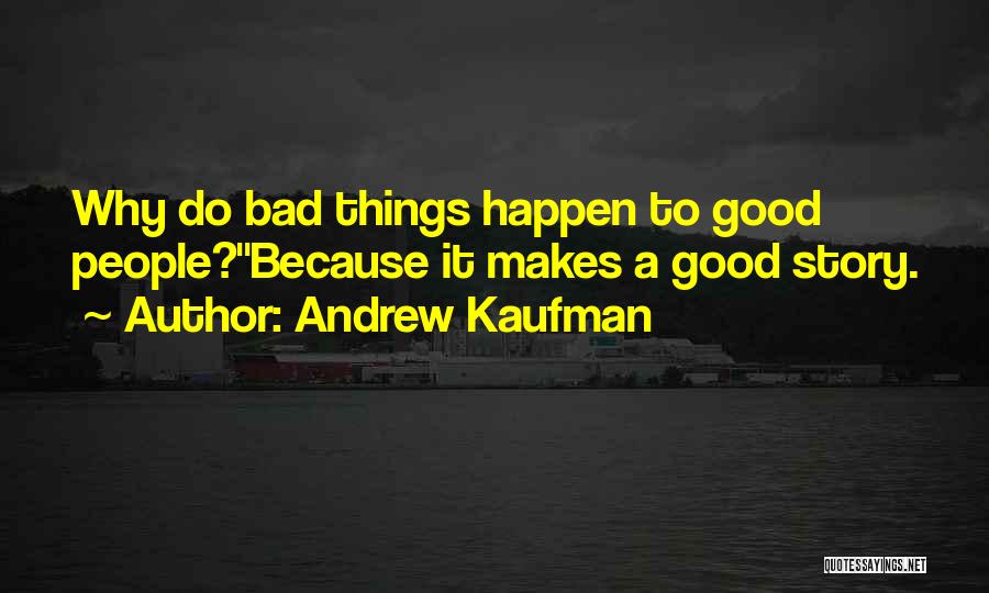 Andrew Kaufman Quotes: Why Do Bad Things Happen To Good People?''because It Makes A Good Story.