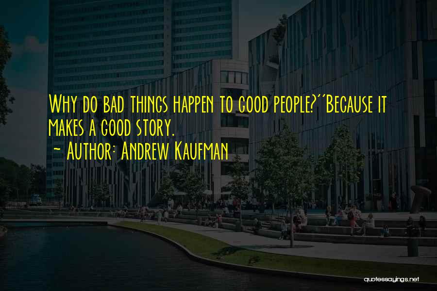 Andrew Kaufman Quotes: Why Do Bad Things Happen To Good People?''because It Makes A Good Story.