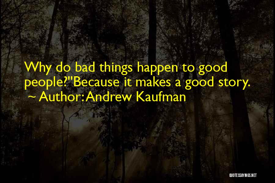 Andrew Kaufman Quotes: Why Do Bad Things Happen To Good People?''because It Makes A Good Story.