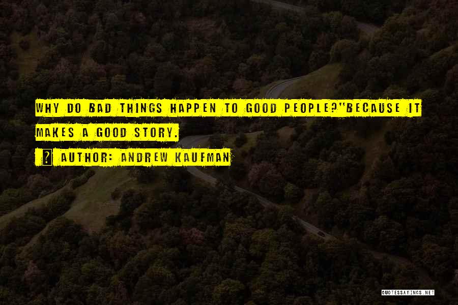 Andrew Kaufman Quotes: Why Do Bad Things Happen To Good People?''because It Makes A Good Story.