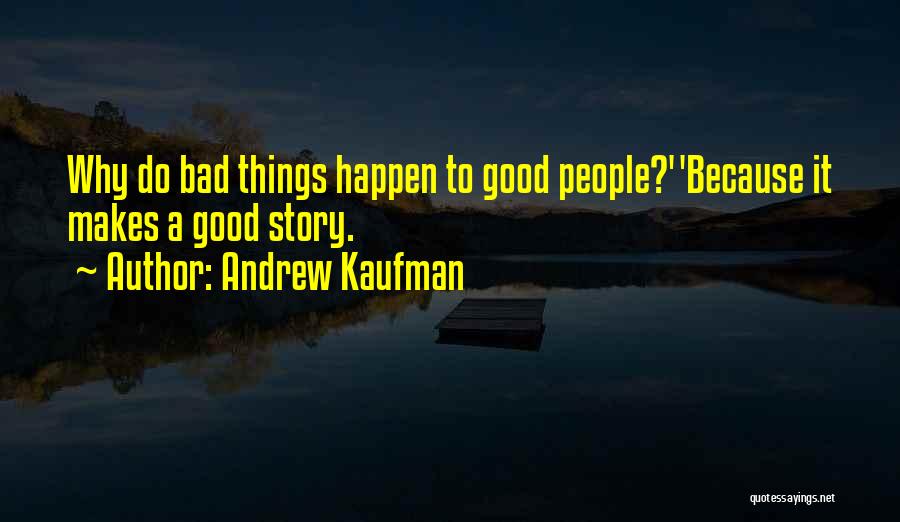 Andrew Kaufman Quotes: Why Do Bad Things Happen To Good People?''because It Makes A Good Story.