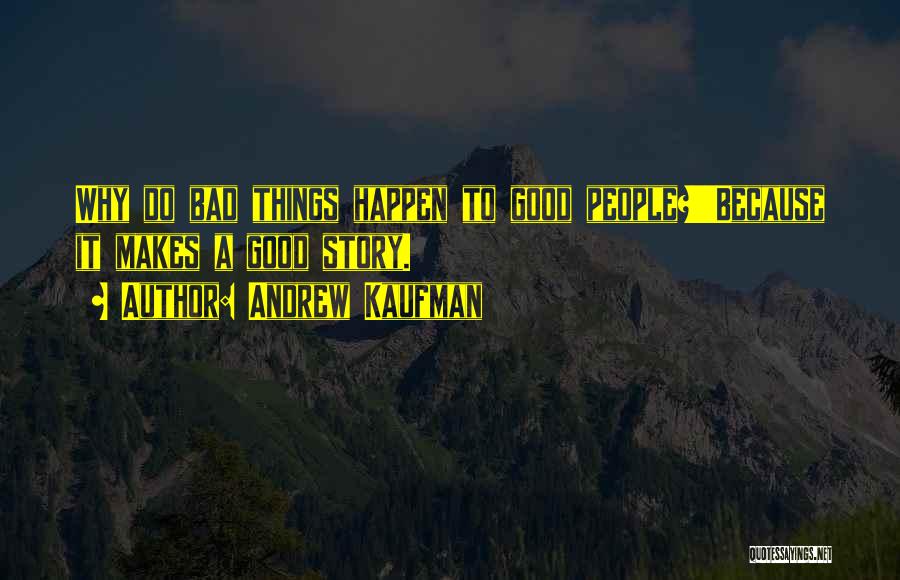 Andrew Kaufman Quotes: Why Do Bad Things Happen To Good People?''because It Makes A Good Story.