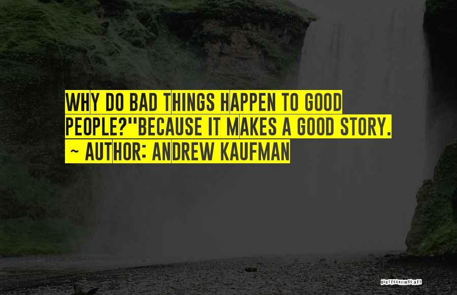 Andrew Kaufman Quotes: Why Do Bad Things Happen To Good People?''because It Makes A Good Story.