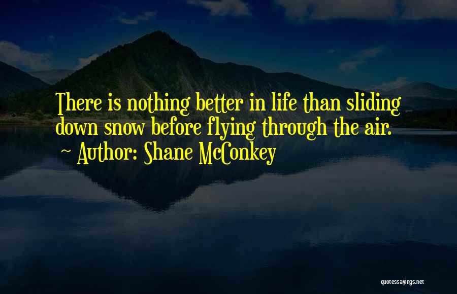 Shane McConkey Quotes: There Is Nothing Better In Life Than Sliding Down Snow Before Flying Through The Air.