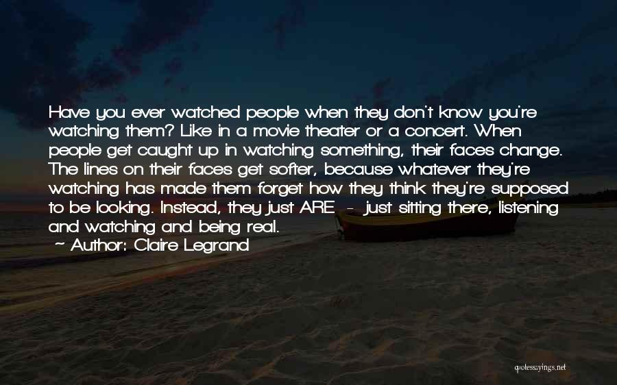 Claire Legrand Quotes: Have You Ever Watched People When They Don't Know You're Watching Them? Like In A Movie Theater Or A Concert.