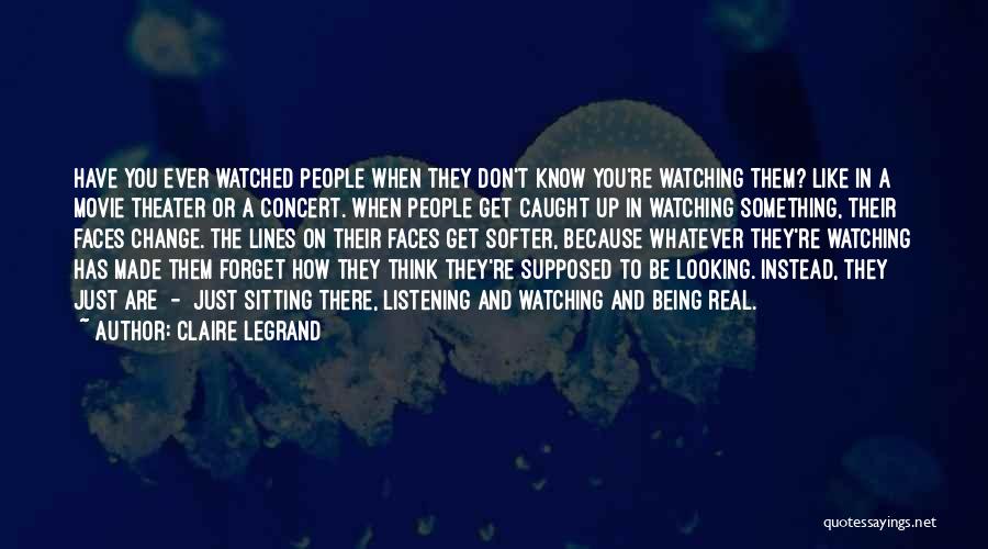 Claire Legrand Quotes: Have You Ever Watched People When They Don't Know You're Watching Them? Like In A Movie Theater Or A Concert.