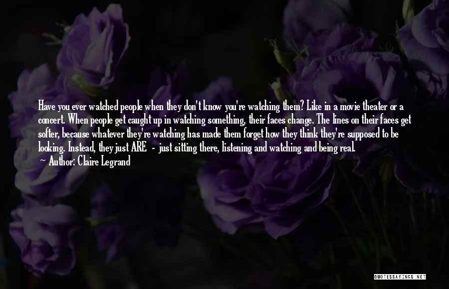 Claire Legrand Quotes: Have You Ever Watched People When They Don't Know You're Watching Them? Like In A Movie Theater Or A Concert.