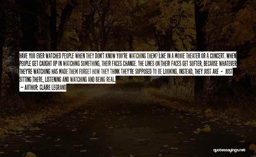 Claire Legrand Quotes: Have You Ever Watched People When They Don't Know You're Watching Them? Like In A Movie Theater Or A Concert.