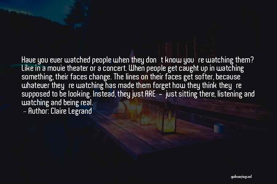 Claire Legrand Quotes: Have You Ever Watched People When They Don't Know You're Watching Them? Like In A Movie Theater Or A Concert.