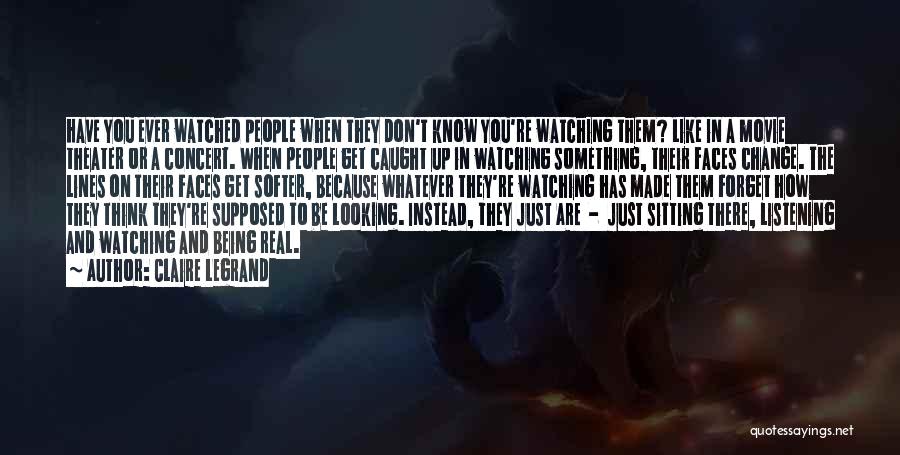 Claire Legrand Quotes: Have You Ever Watched People When They Don't Know You're Watching Them? Like In A Movie Theater Or A Concert.
