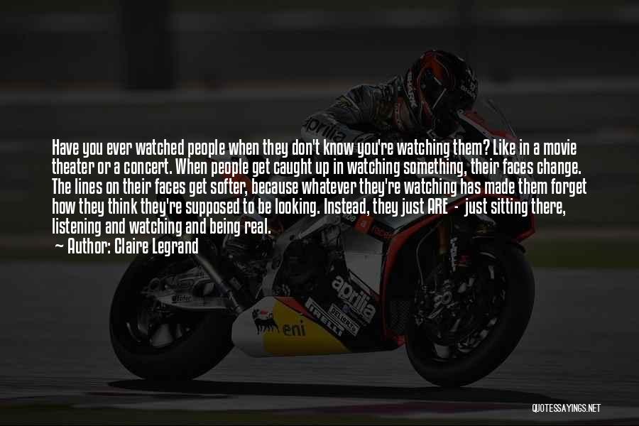 Claire Legrand Quotes: Have You Ever Watched People When They Don't Know You're Watching Them? Like In A Movie Theater Or A Concert.