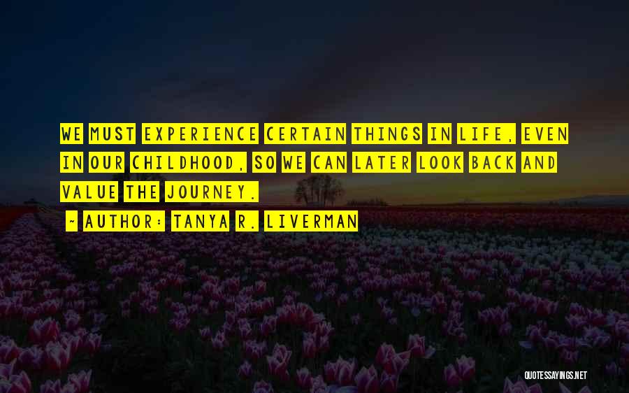 Tanya R. Liverman Quotes: We Must Experience Certain Things In Life, Even In Our Childhood, So We Can Later Look Back And Value The