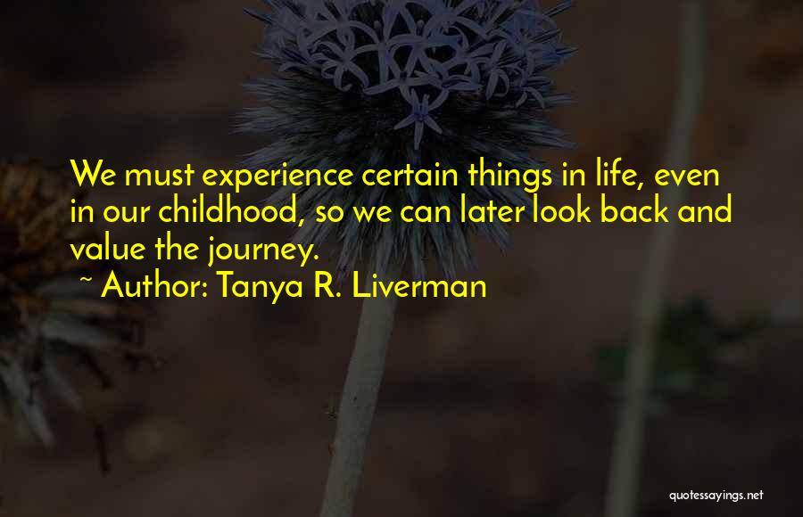 Tanya R. Liverman Quotes: We Must Experience Certain Things In Life, Even In Our Childhood, So We Can Later Look Back And Value The